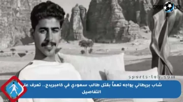 شاب بريطاني يواجه تهماً بقتل طالب سعودي في كامبريدج.. تعرف على التفاصيل